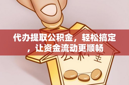 太湖代办提取公积金，轻松搞定，让资金流动更顺畅