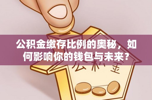 太湖公积金缴存比例的奥秘，如何影响你的钱包与未来？
