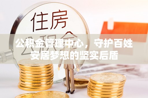 太湖公积金管理中心，守护百姓安居梦想的坚实后盾