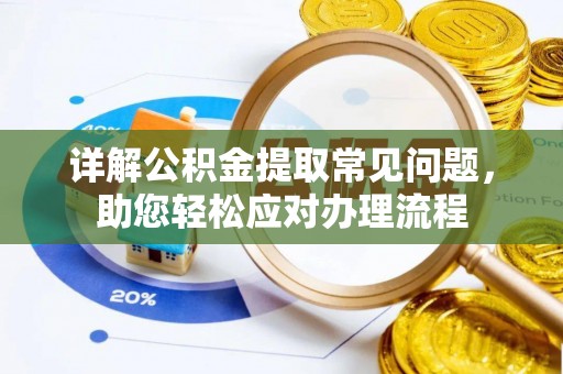 太湖详解公积金提取常见问题，助您轻松应对办理流程