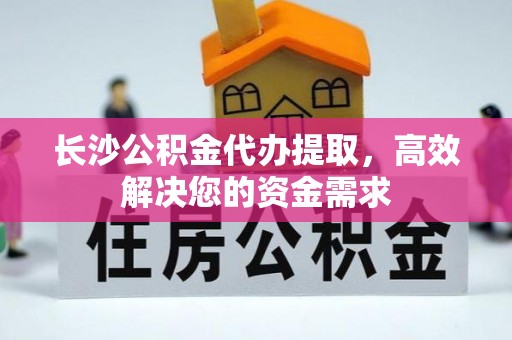 太湖长沙公积金代办提取，高效解决您的资金需求