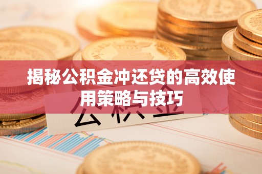 太湖揭秘公积金冲还贷的高效使用策略与技巧