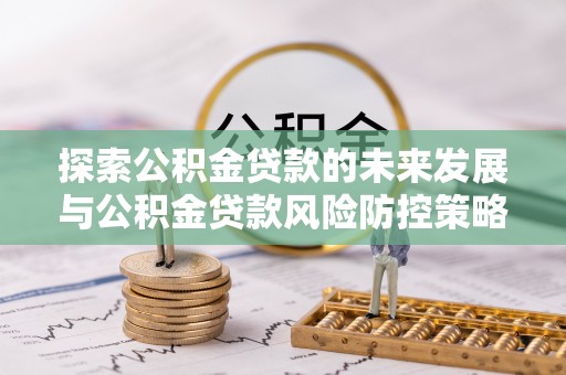 太湖探索公积金贷款的未来发展与公积金贷款风险防控策略