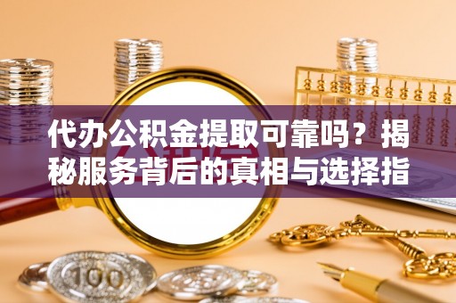 太湖代办公积金提取可靠吗？揭秘服务背后的真相与选择指南