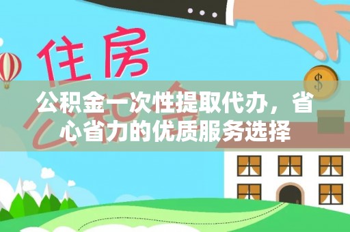 太湖公积金一次性提取代办，省心省力的优质服务选择