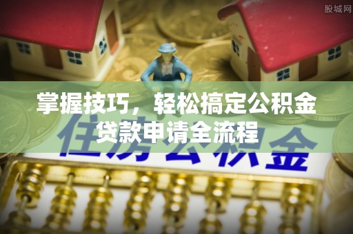 太湖掌握技巧，轻松搞定公积金贷款申请全流程