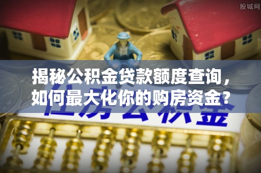 太湖揭秘公积金贷款额度查询，如何最大化你的购房资金？
