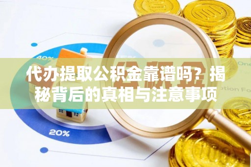 太湖代办提取公积金靠谱吗？揭秘背后的真相与注意事项
