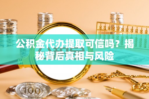 太湖公积金代办提取可信吗？揭秘背后真相与风险