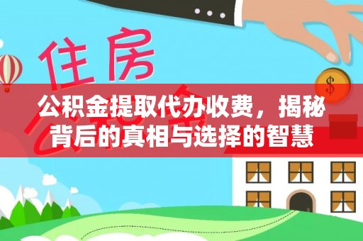 太湖公积金提取代办收费，揭秘背后的真相与选择的智慧