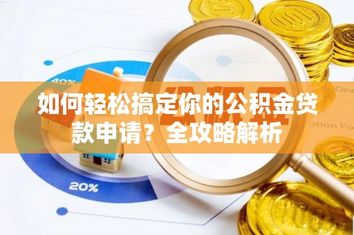 太湖如何轻松搞定你的公积金贷款申请？全攻略解析