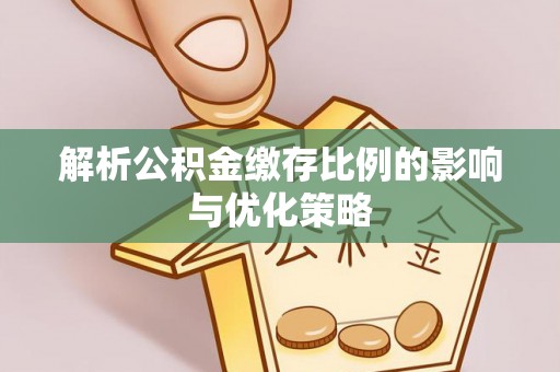 太湖解析公积金缴存比例的影响与优化策略