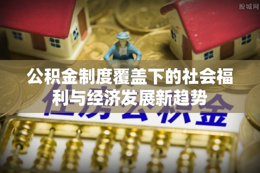 太湖公积金制度覆盖下的社会福利与经济发展新趋势