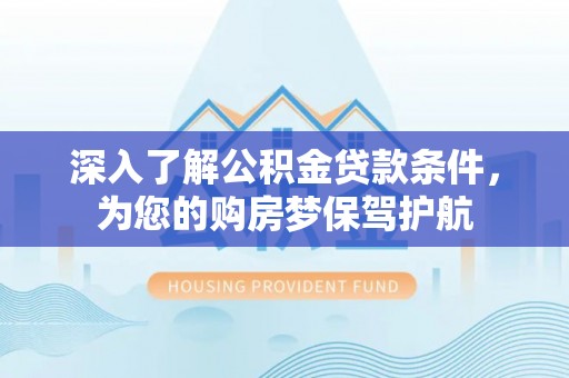 太湖深入了解公积金贷款条件，为您的购房梦保驾护航