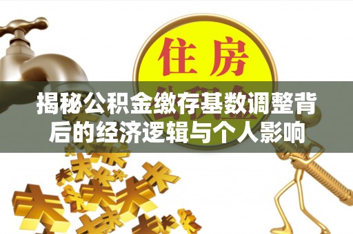 太湖揭秘公积金缴存基数调整背后的经济逻辑与个人影响