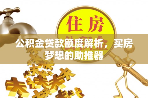 太湖公积金贷款额度解析，买房梦想的助推器