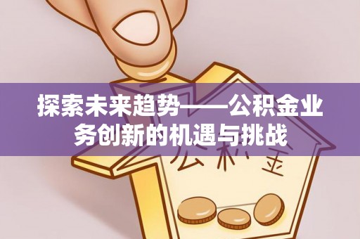 太湖探索未来趋势——公积金业务创新的机遇与挑战