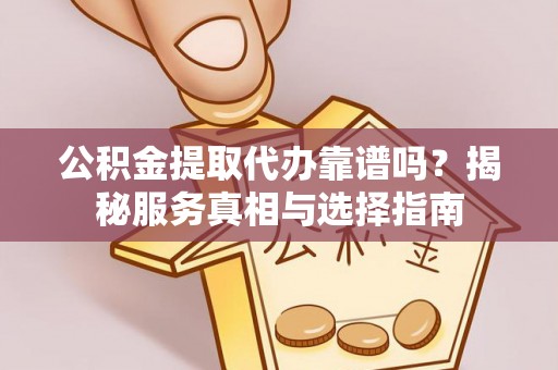 太湖公积金提取代办靠谱吗？揭秘服务真相与选择指南