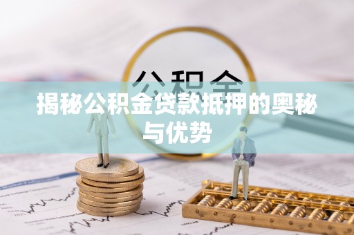 太湖揭秘公积金贷款抵押的奥秘与优势
