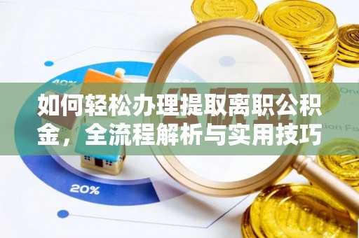 太湖如何轻松办理提取离职公积金，全流程解析与实用技巧