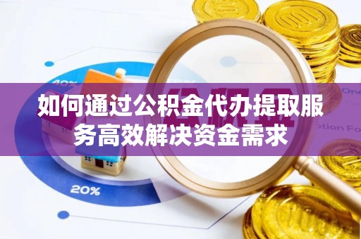 太湖如何通过公积金代办提取服务高效解决资金需求