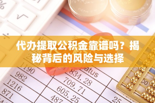 太湖代办提取公积金靠谱吗？揭秘背后的风险与选择