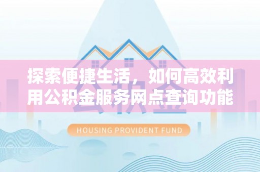 太湖探索便捷生活，如何高效利用公积金服务网点查询功能
