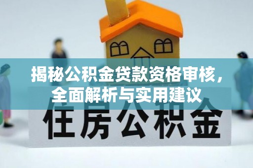 太湖揭秘公积金贷款资格审核，全面解析与实用建议