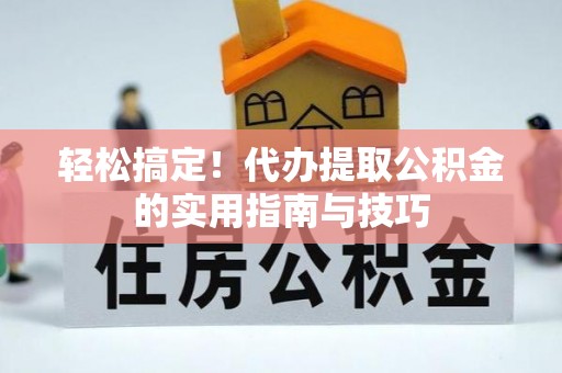 太湖轻松搞定！代办提取公积金的实用指南与技巧
