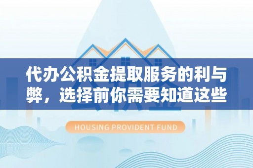 太湖代办公积金提取服务的利与弊，选择前你需要知道这些