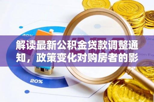 太湖解读最新公积金贷款调整通知，政策变化对购房者的影响与应对策略
