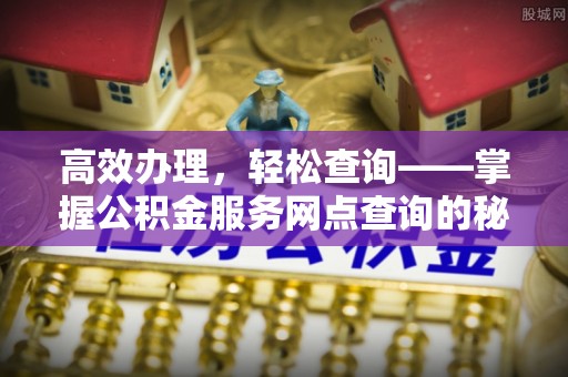 太湖高效办理，轻松查询——掌握公积金服务网点查询的秘诀