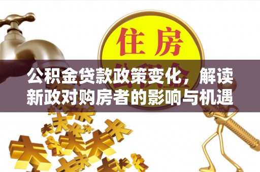 太湖公积金贷款政策变化，解读新政对购房者的影响与机遇