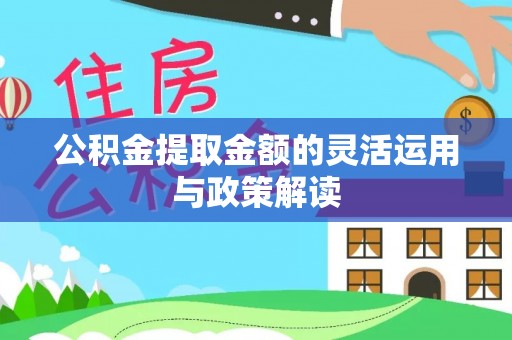 太湖公积金提取金额的灵活运用与政策解读