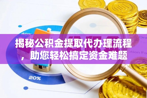 太湖揭秘公积金提取代办理流程，助您轻松搞定资金难题