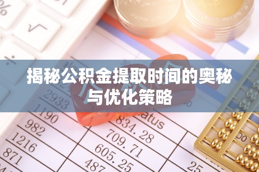 太湖揭秘公积金提取时间的奥秘与优化策略