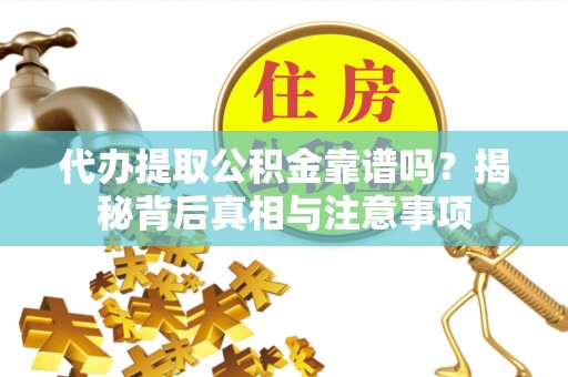 太湖代办提取公积金靠谱吗？揭秘背后真相与注意事项