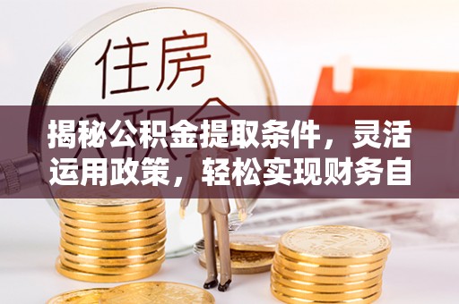 太湖揭秘公积金提取条件，灵活运用政策，轻松实现财务自由