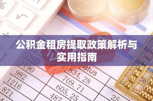 太湖公积金租房提取政策解析与实用指南