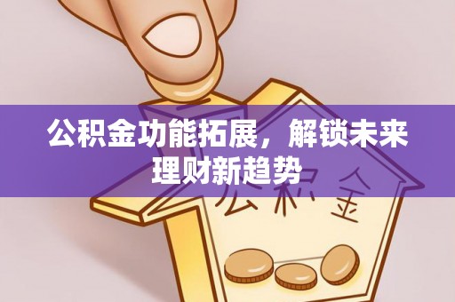 太湖公积金功能拓展，解锁未来理财新趋势