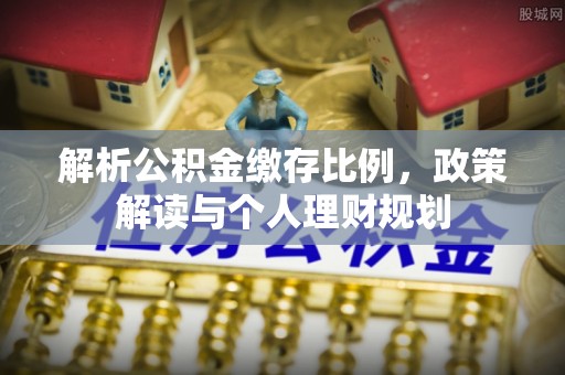 太湖解析公积金缴存比例，政策解读与个人理财规划
