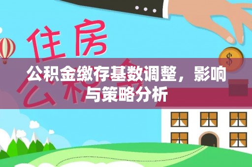太湖公积金缴存基数调整，影响与策略分析