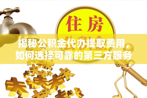 太湖揭秘公积金代办提取费用，如何选择可靠的第三方服务