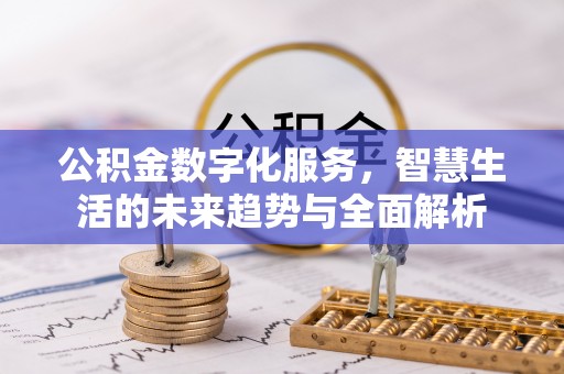 太湖公积金数字化服务，智慧生活的未来趋势与全面解析