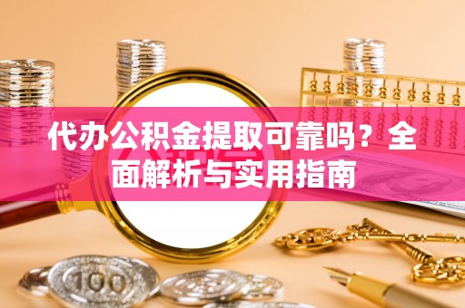 太湖代办公积金提取可靠吗？全面解析与实用指南