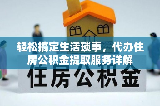 太湖轻松搞定生活琐事，代办住房公积金提取服务详解