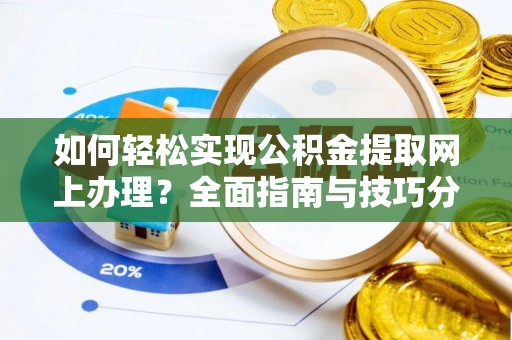 太湖如何轻松实现公积金提取网上办理？全面指南与技巧分享