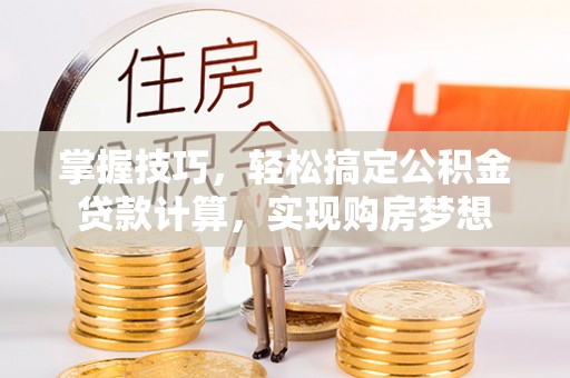 太湖掌握技巧，轻松搞定公积金贷款计算，实现购房梦想