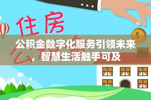 太湖公积金数字化服务引领未来，智慧生活触手可及