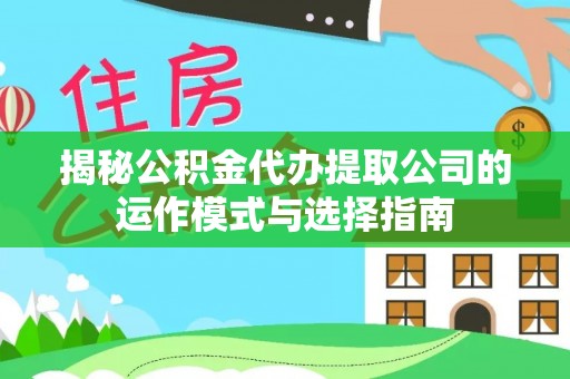 太湖揭秘公积金代办提取公司的运作模式与选择指南